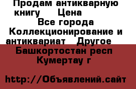 Продам антикварную книгу.  › Цена ­ 5 000 - Все города Коллекционирование и антиквариат » Другое   . Башкортостан респ.,Кумертау г.